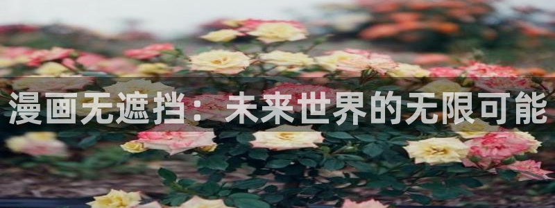 歪歪漫画进入网站：漫画无遮挡：未来世界的无限可能